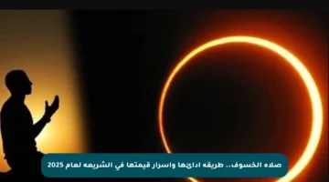 صلاة الخسوف.. طريقة أدائها وأسرار قيمتها في الشريعة لعام 2025